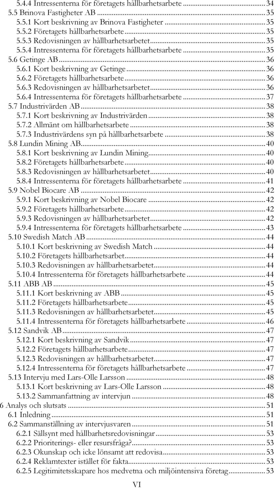 .. 36 5.6.4 Intressenterna för företagets hållbarhetsarbete... 37 5.7 Industrivärden AB... 38 5.7.1 Kort beskrivning av Industrivärden... 38 5.7.2 Allmänt om hållbarhetsarbete... 38 5.7.3 Industrivärdens syn på hållbarhetsarbete.