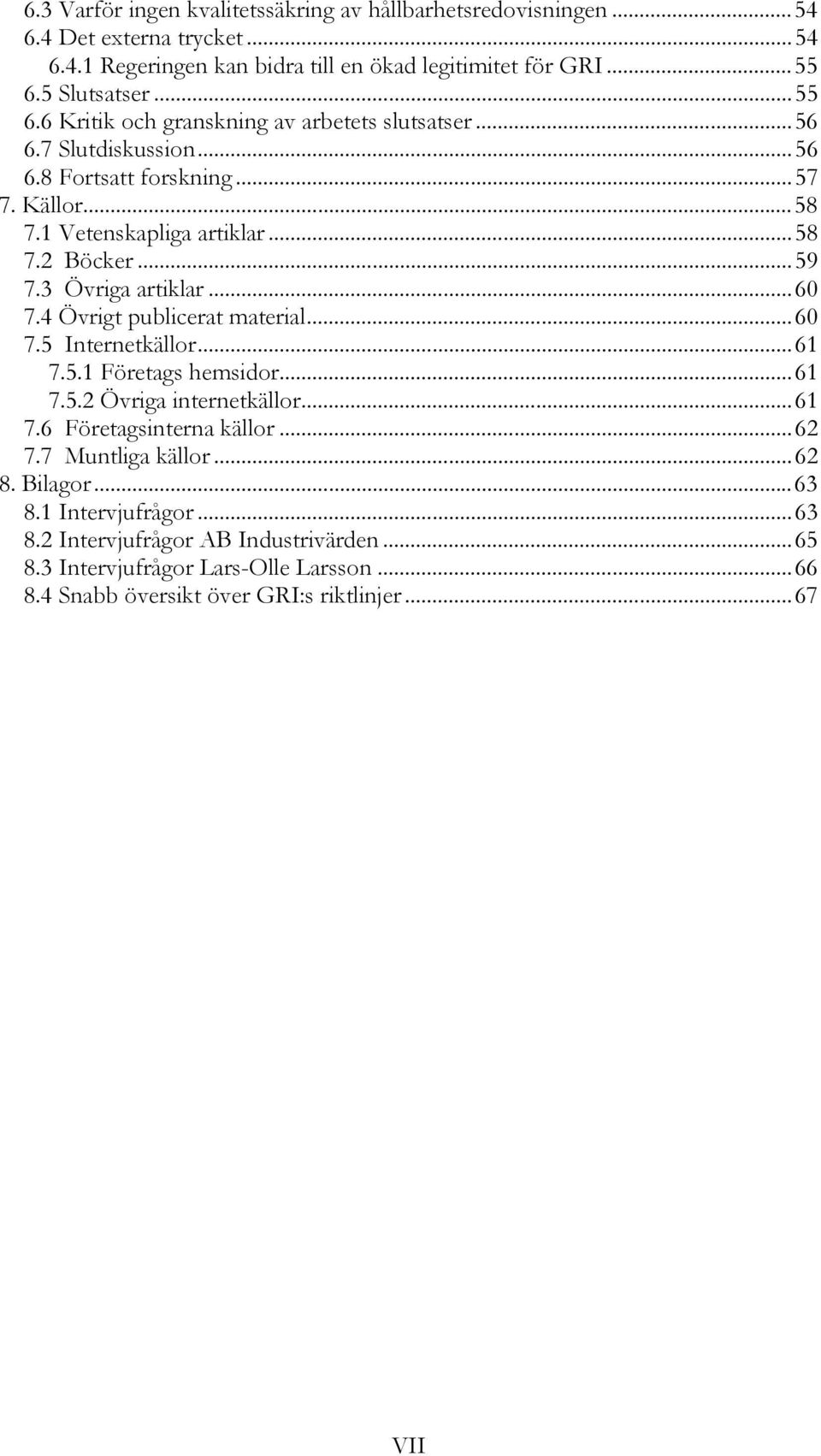 .. 59 7.3 Övriga artiklar... 60 7.4 Övrigt publicerat material... 60 7.5 Internetkällor... 61 7.5.1 Företags hemsidor... 61 7.5.2 Övriga internetkällor... 61 7.6 Företagsinterna källor.