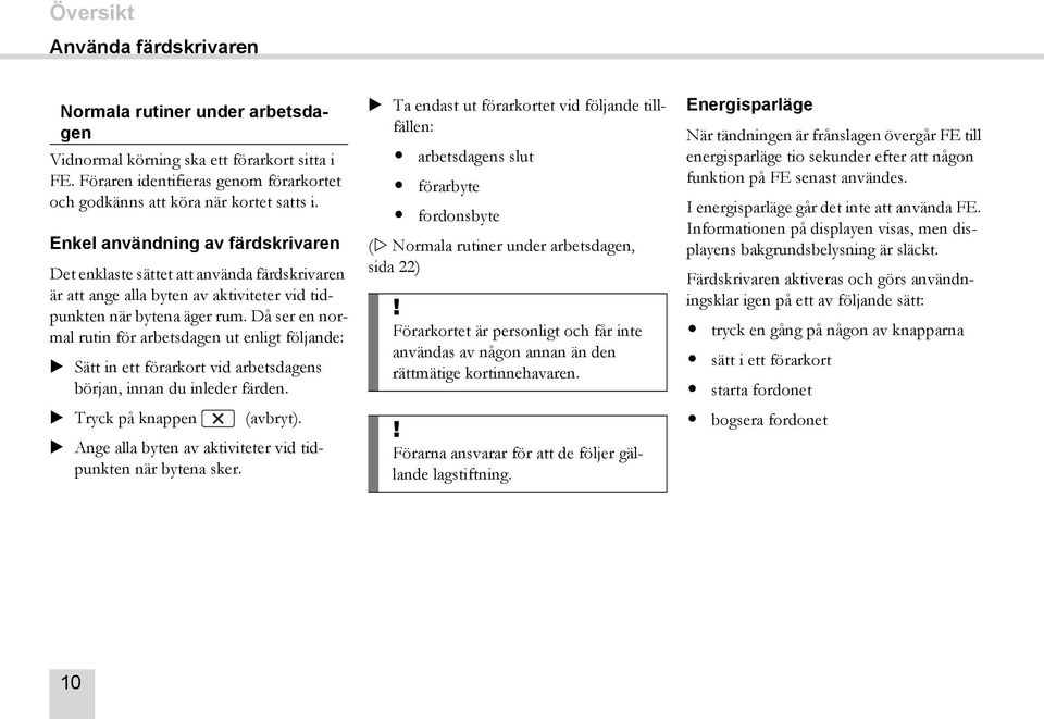 Då ser en normal rutin för arbetsdagen ut enligt följande: Sätt in ett förarkort vid arbetsdagens början, innan du inleder färden. Tryck på knappen (avbryt).