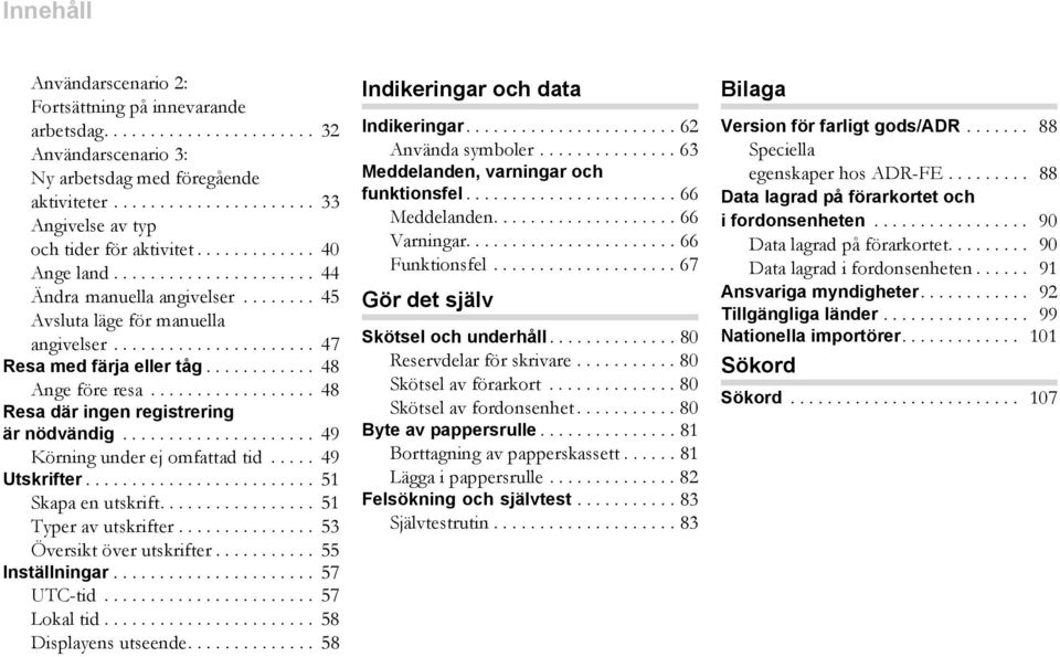 ................. 48 Resa där ingen registrering är nödvändig..................... 49 Körning under ej omfattad tid..... 49 Utskrifter......................... 51 Skapa en utskrift.