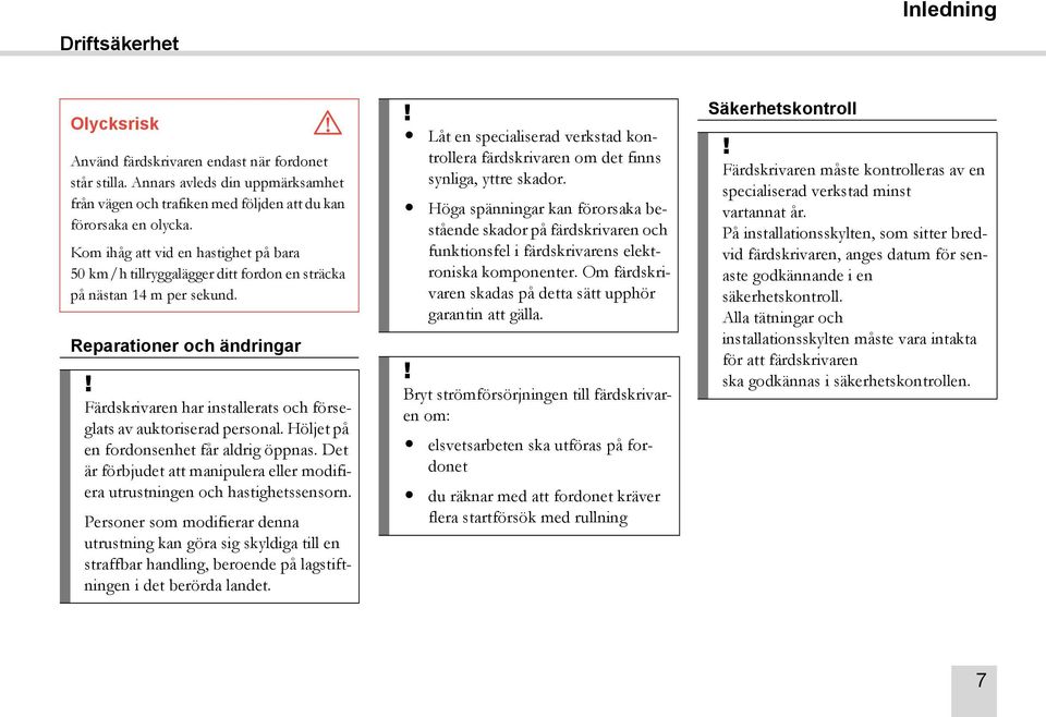 Färdskrivaren har installerats och förseglats av auktoriserad personal. Höljet på en fordonsenhet får aldrig öppnas. Det är förbjudet att manipulera eller modifiera utrustningen och hastighetssensorn.