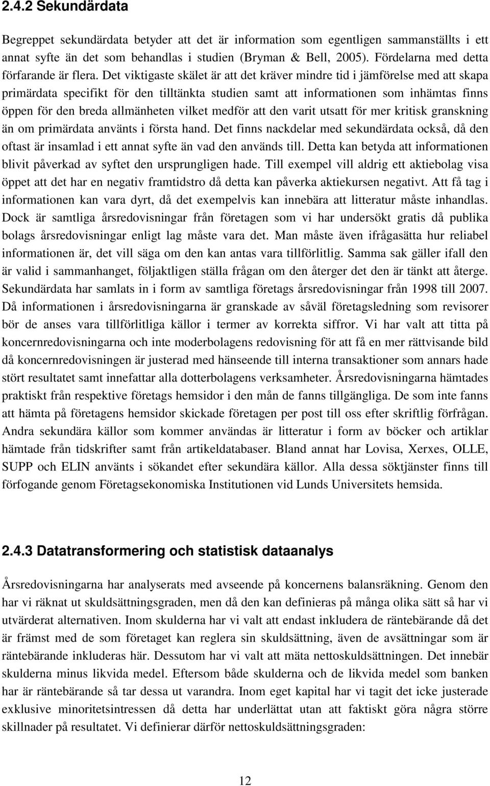 Det viktigaste skälet är att det kräver mindre tid i jämförelse med att skapa primärdata specifikt för den tilltänkta studien samt att informationen som inhämtas finns öppen för den breda allmänheten