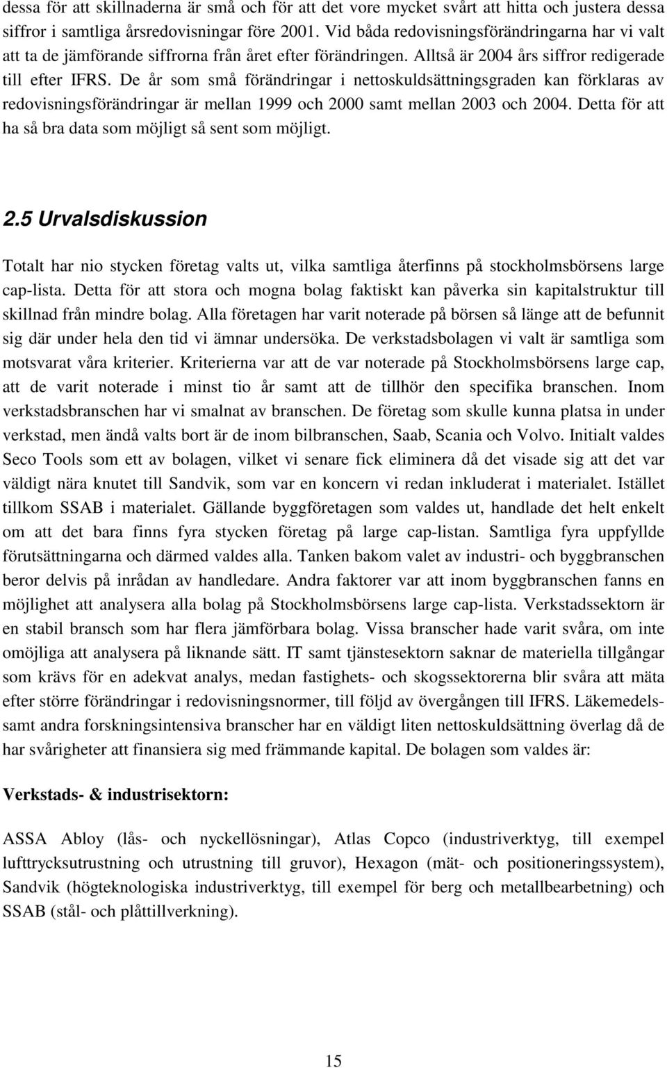 De år som små förändringar i nettoskuldsättningsgraden kan förklaras av redovisningsförändringar är mellan 1999 och 2000 samt mellan 2003 och 2004.