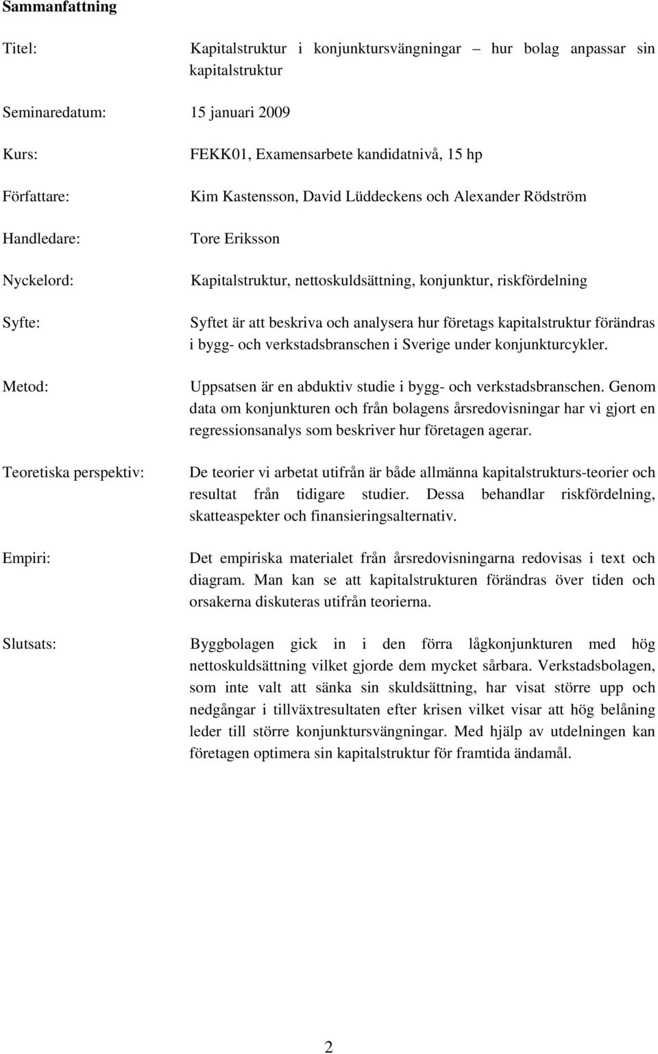 Syftet är att beskriva och analysera hur företags kapitalstruktur förändras i bygg- och verkstadsbranschen i Sverige under konjunkturcykler.