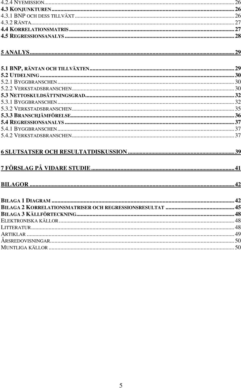 3.3 BRANSCHJÄMFÖRELSE...36 5.4 REGRESSIONSANALYS...37 5.4.1 BYGGBRANSCHEN...37 5.4.2 VERKSTADSBRANSCHEN...37 6 SLUTSATSER OCH RESULTATDISKUSSION...39 7 FÖRSLAG PÅ VIDARE STUDIE...41 BILAGOR.