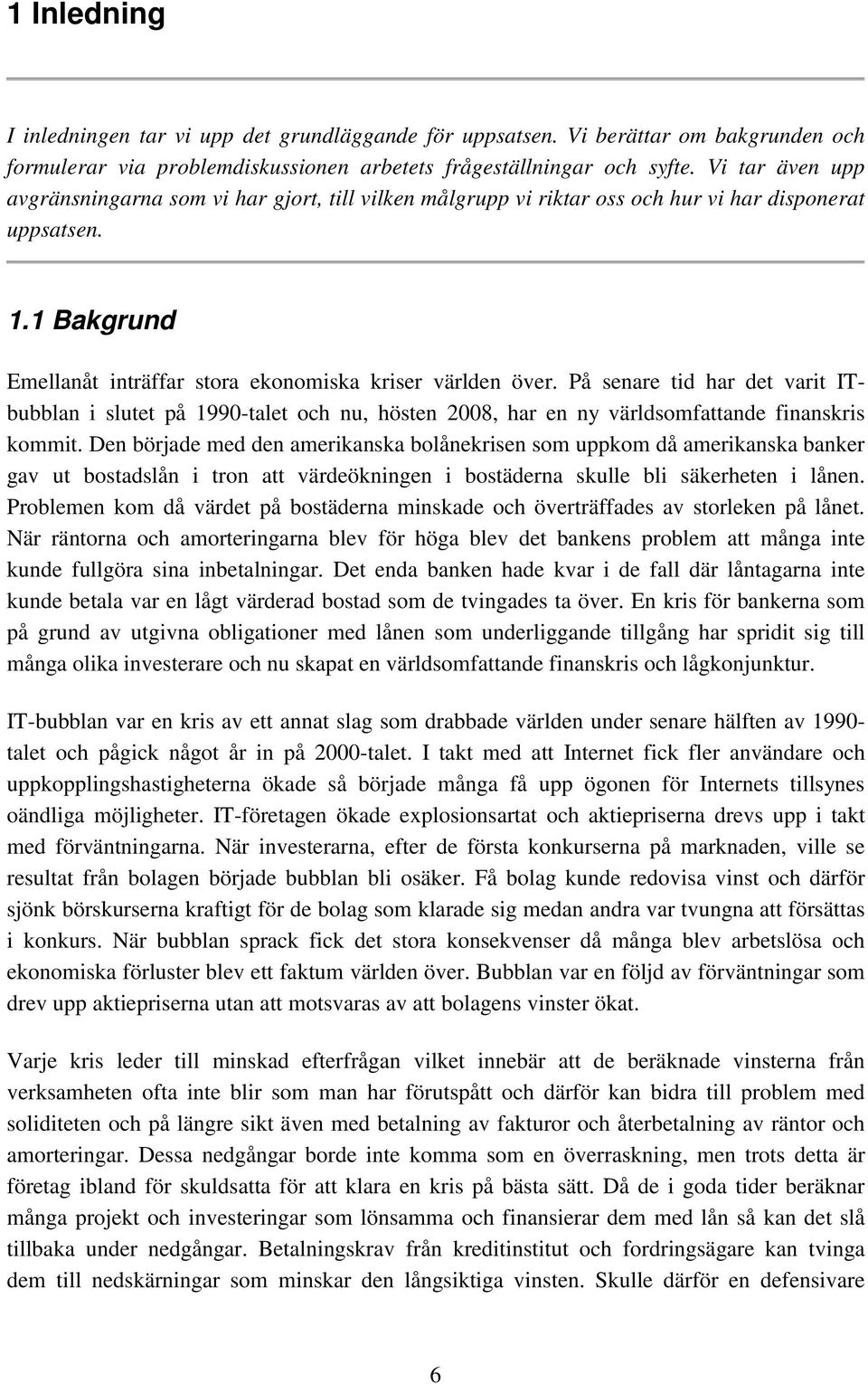 På senare tid har det varit ITbubblan i slutet på 1990-talet och nu, hösten 2008, har en ny världsomfattande finanskris kommit.