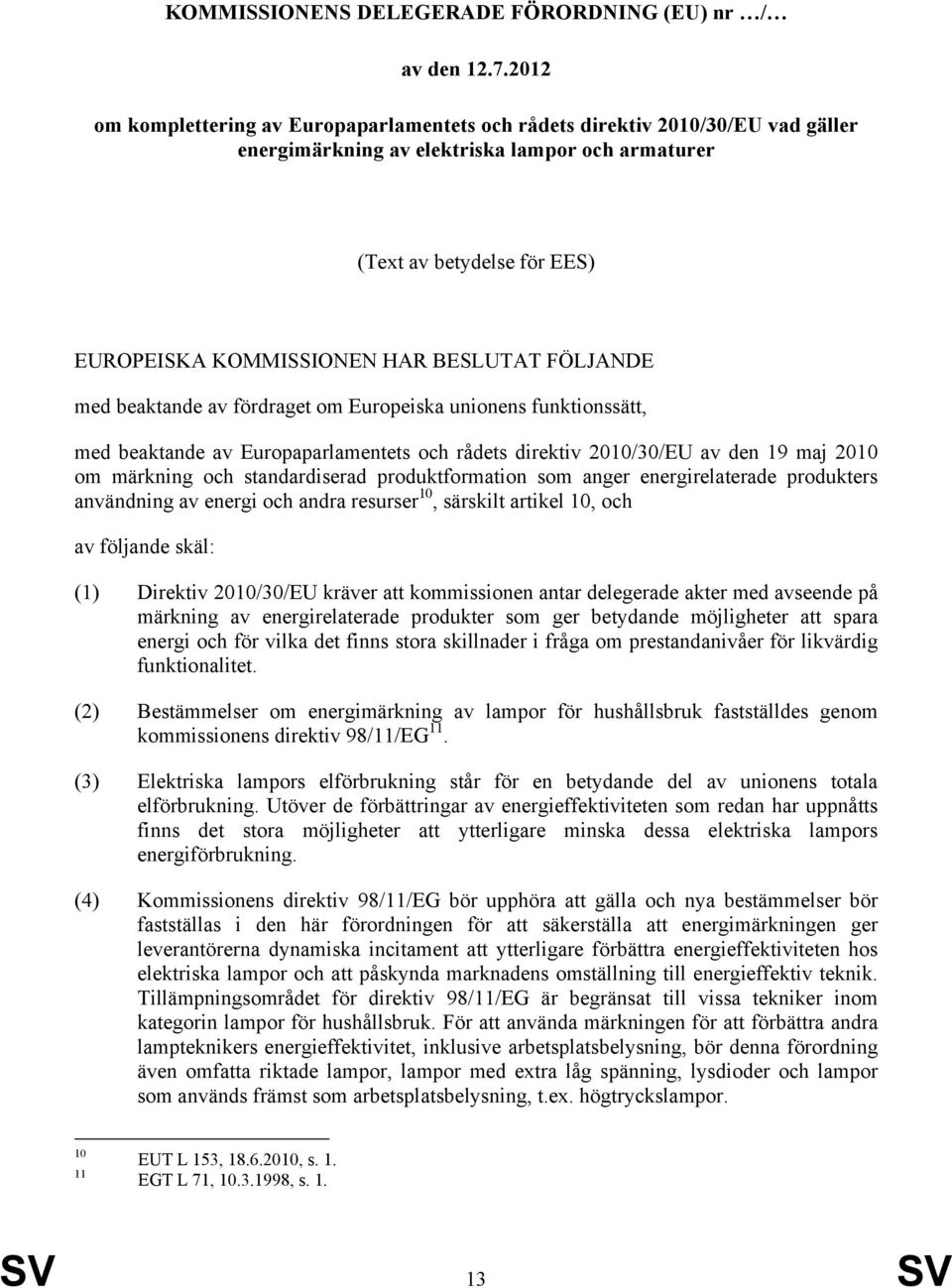 BESLUTAT FÖLJANDE med beaktande av fördraget om Europeiska unionens funktionssätt, med beaktande av Europaparlamentets och rådets direktiv 2010/30/EU av den 19 maj 2010 om märkning och standardiserad