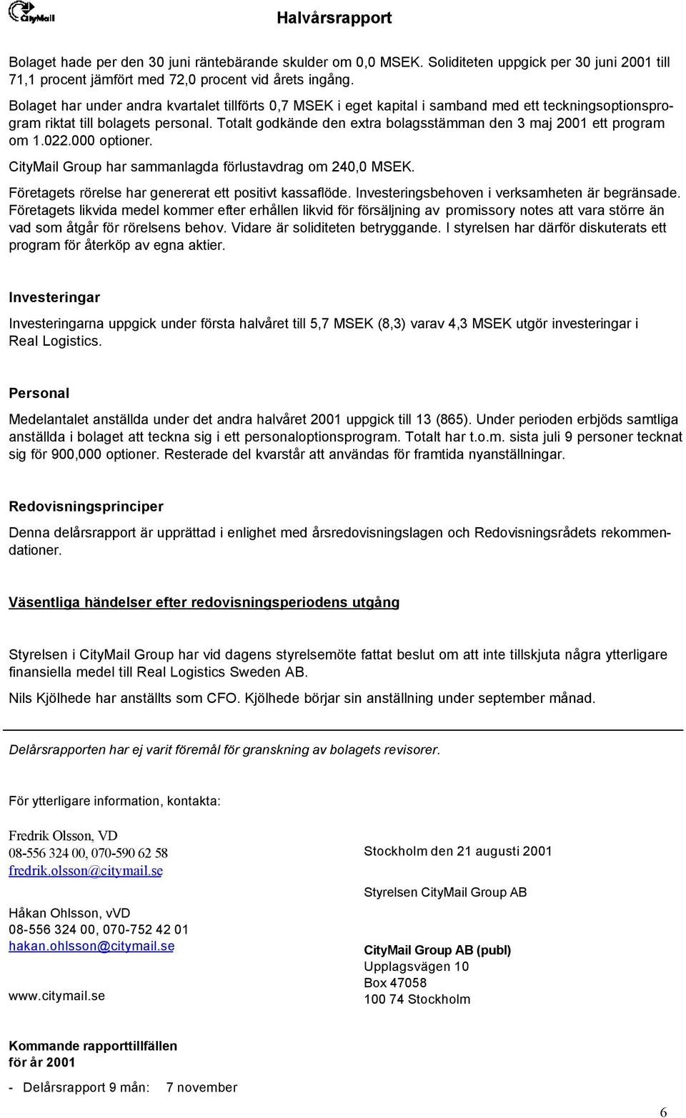 Totalt godkände den extra bolagsstämman den 3 maj 2001 ett program om 1.022.000 optioner. CityMail Group har sammanlagda förlustavdrag om 240,0 MSEK.