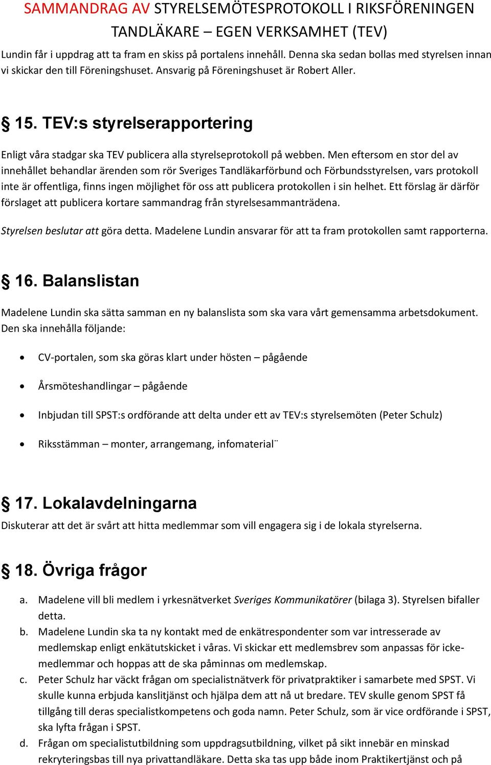 Men eftersom en stor del av innehållet behandlar ärenden som rör Sveriges Tandläkarförbund och Förbundsstyrelsen, vars protokoll inte är offentliga, finns ingen möjlighet för oss att publicera