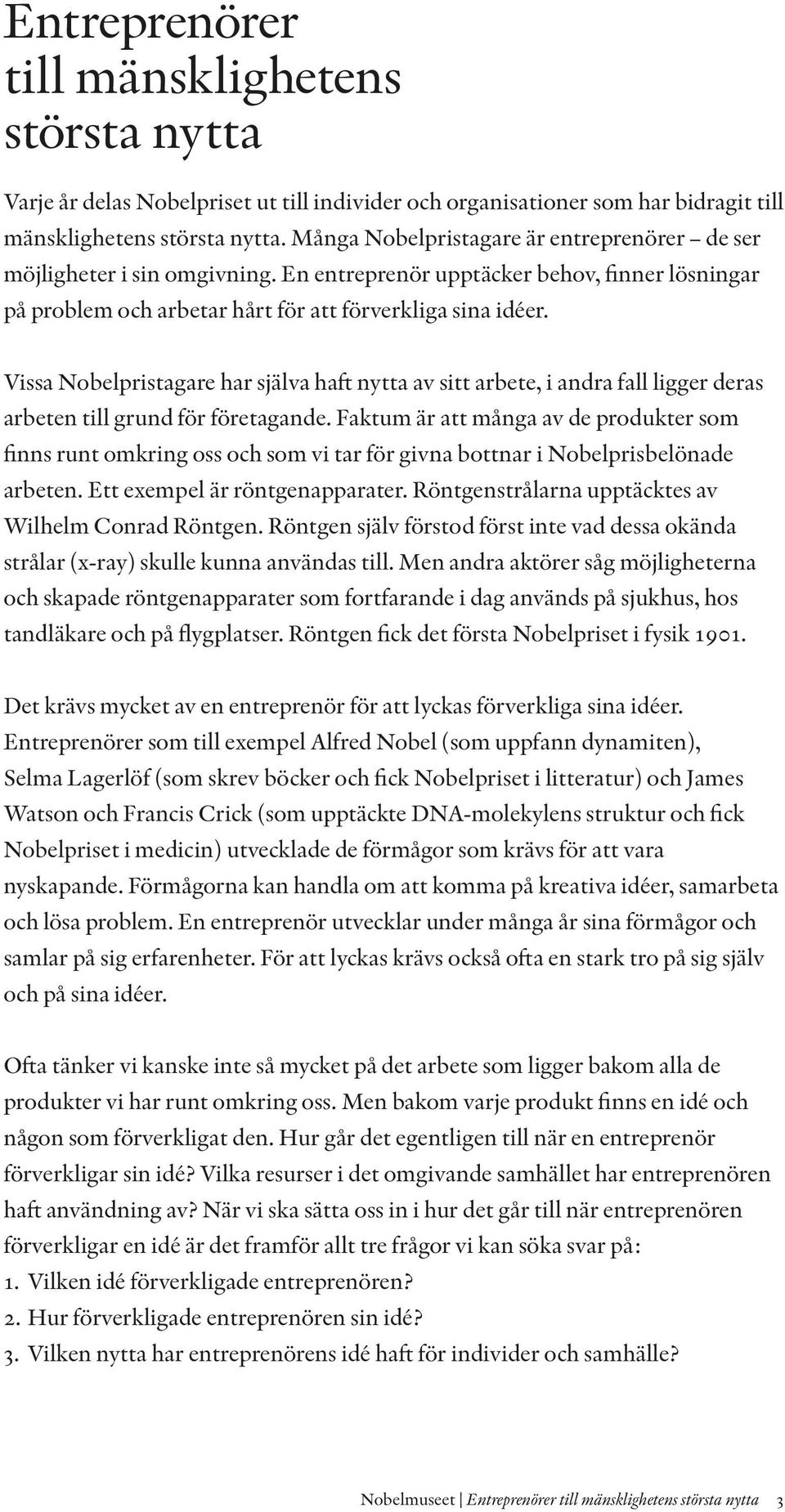 Vissa Nobelpristagare har själva haft nytta av sitt arbete, i andra fall ligger deras arbeten till grund för företagande.