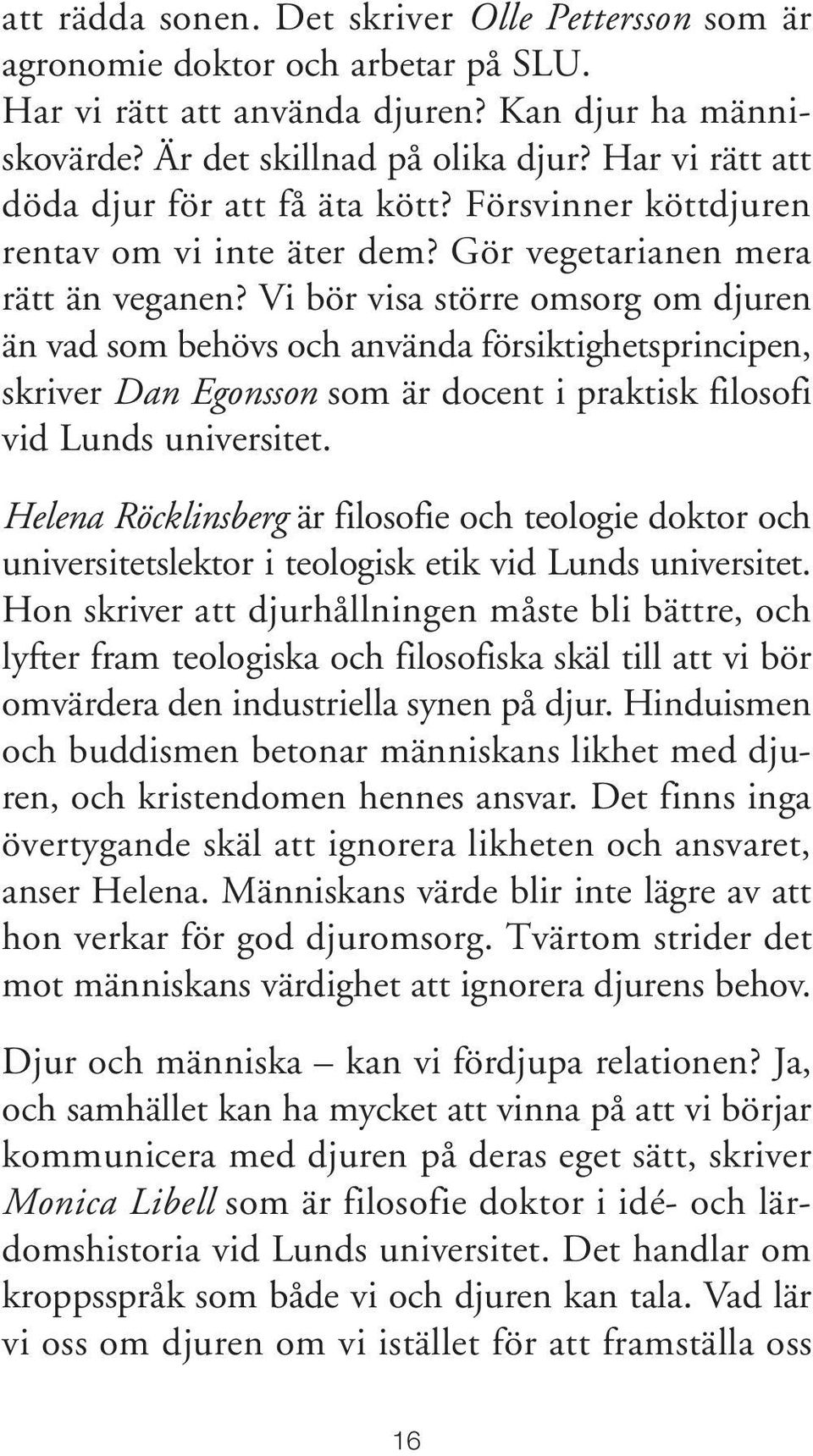 Vi bör visa större omsorg om djuren än vad som behövs och använda försiktighetsprincipen, skriver Dan Egonsson som är docent i praktisk filosofi vid Lunds universitet.