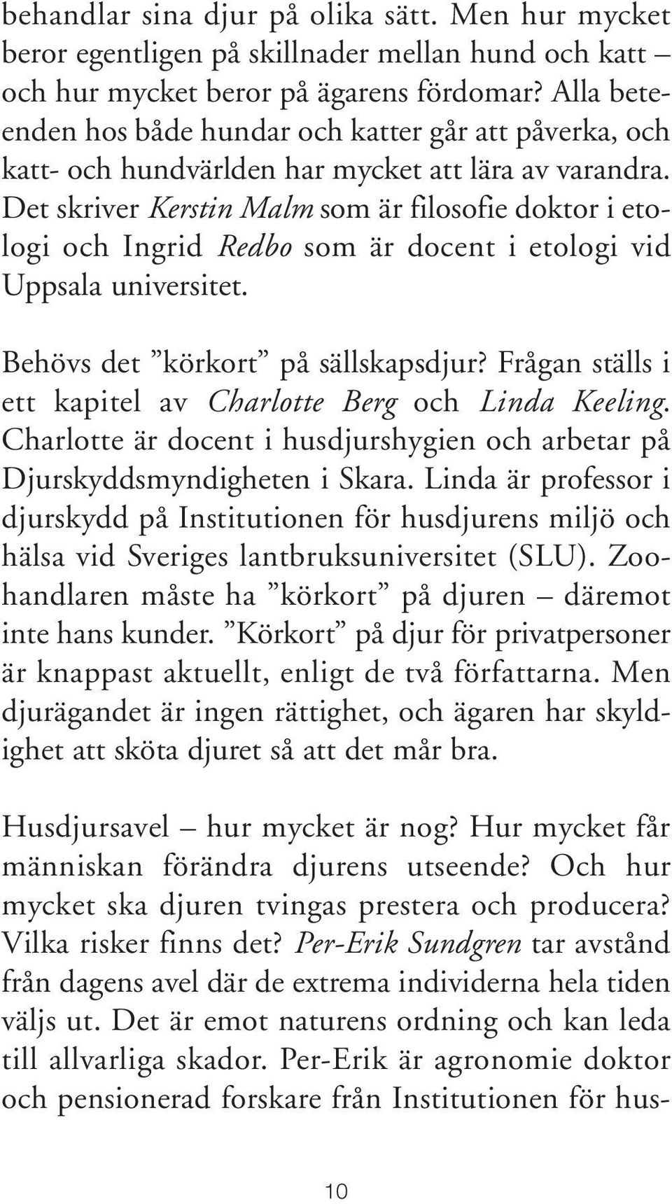 Det skriver Kerstin Malm som är filosofie doktor i etologi och Ingrid Redbo som är docent i etologi vid Uppsala universitet. Behövs det körkort på sällskapsdjur?