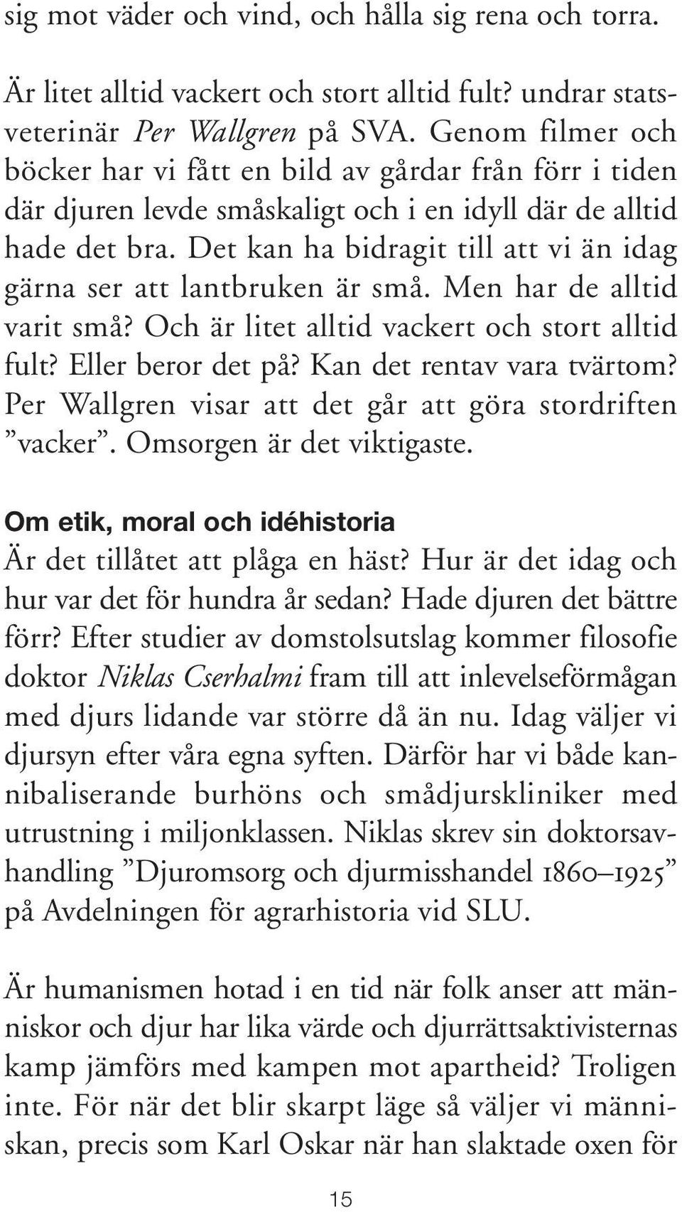 Det kan ha bidragit till att vi än idag gärna ser att lantbruken är små. Men har de alltid varit små? Och är litet alltid vackert och stort alltid fult? Eller beror det på?