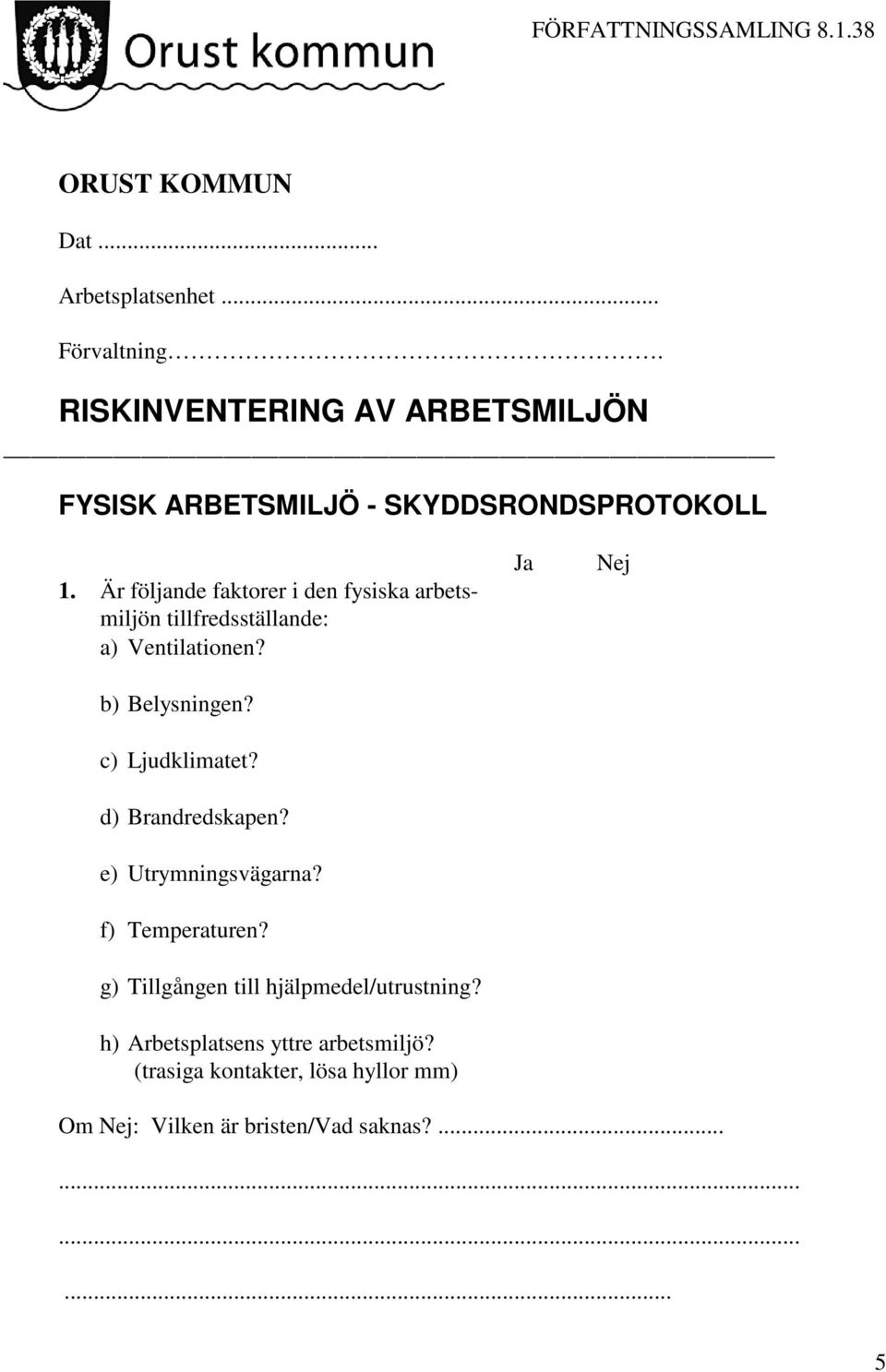 Är följande faktorer i den fysiska arbetsmiljön tillfredsställande: a) Ventilationen? b) Belysningen? c) Ljudklimatet?