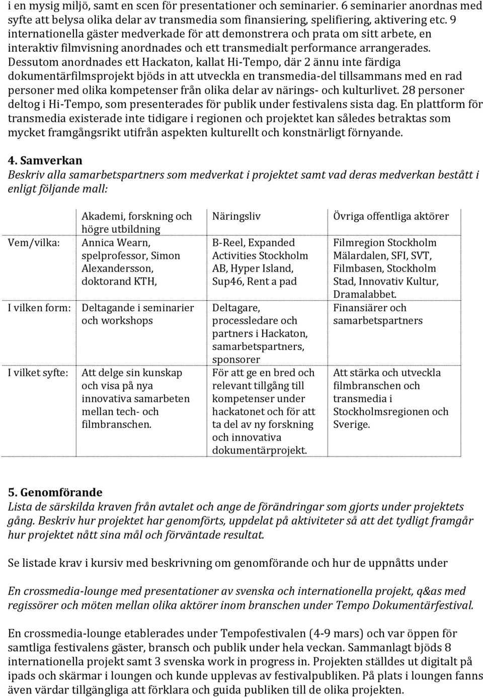 Dessutom anordnades ett Hackaton, kallat Hi-Tempo, där 2 ännu inte färdiga dokumentärfilmsprojekt bjöds in att utveckla en transmedia-del tillsammans med en rad personer med olika kompetenser från