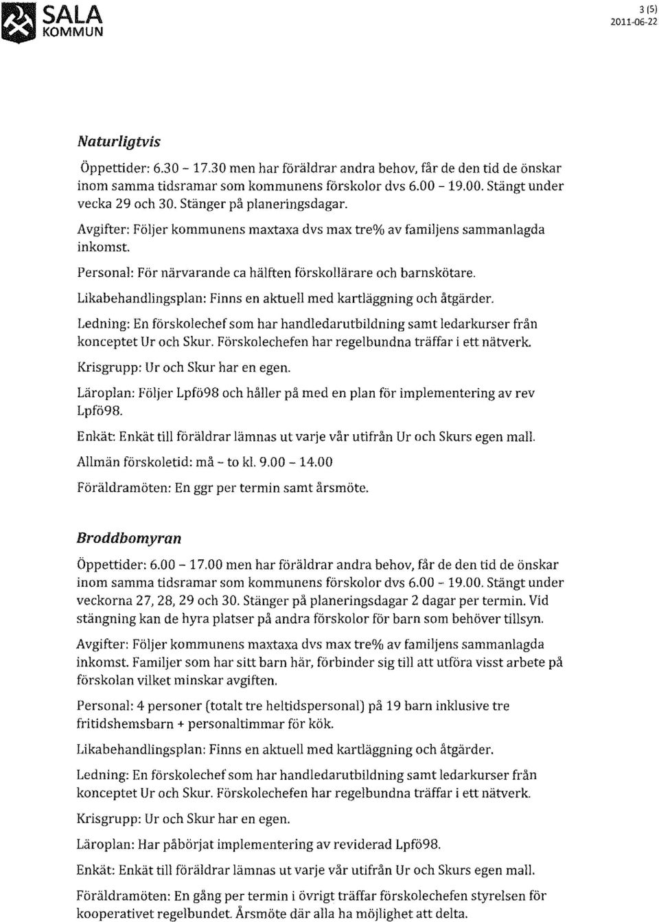 Förskolechefen har regelbundna träffar i ett nätverk. Läroplan: Följer Lpfö98 och håller på med en plan för implementering av rev Lpfö98. Allmän förskoletid: må - to kl. 9.00-14.