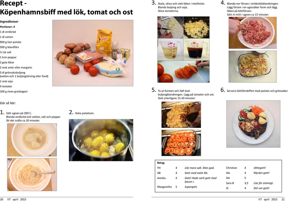 Skiva tomaterna. 5. Ta ut formen och häll över buljongblandningen. Lägg på tomater och ost. Stek ytterligare 15-20 minuter. 4. Blanda ner färsen i ströbrödsblandningen.