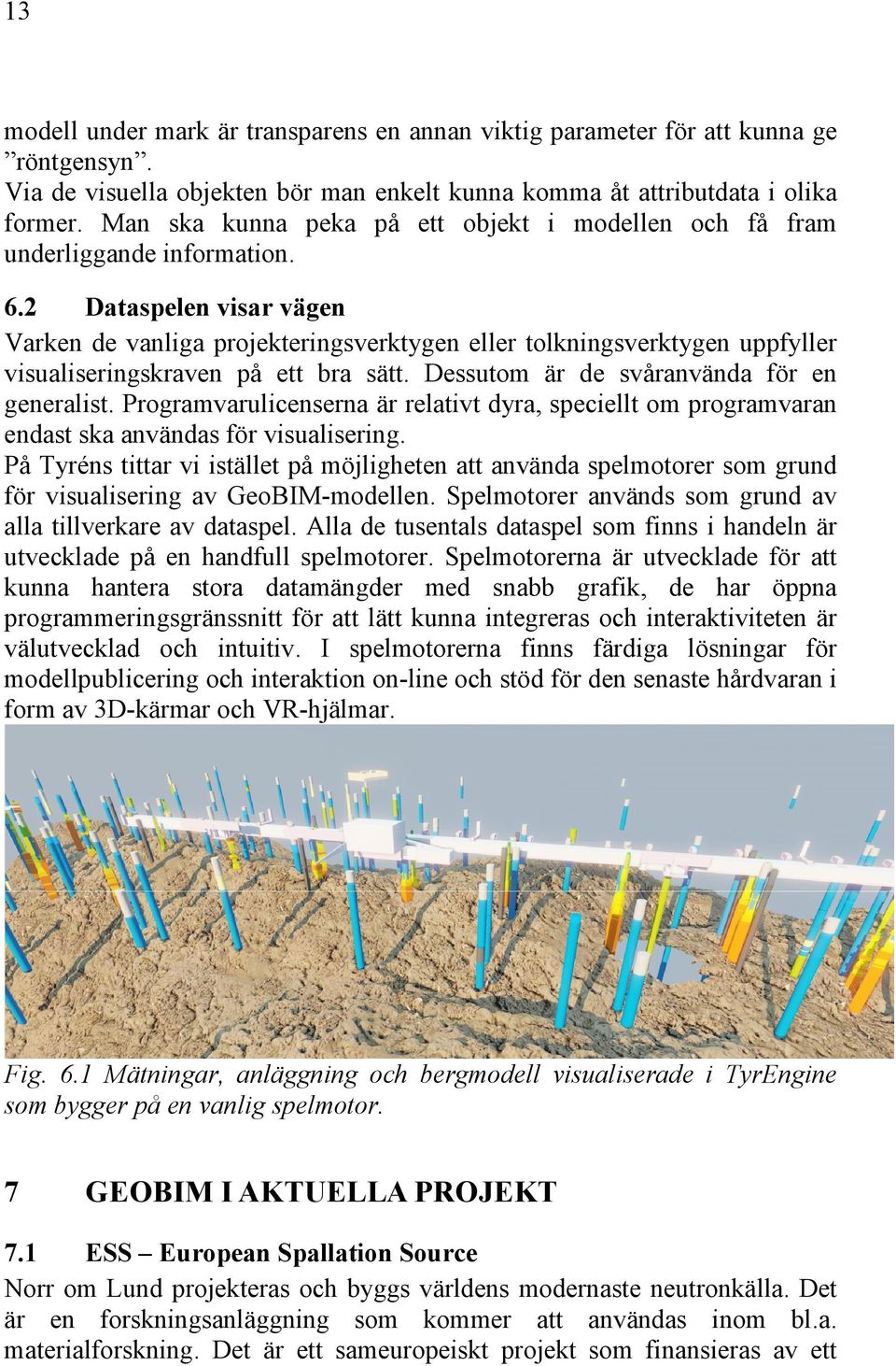 2 Dataspelen visar vägen Varken de vanliga projekteringsverktygen eller tolkningsverktygen uppfyller visualiseringskraven på ett bra sätt. Dessutom är de svåranvända för en generalist.