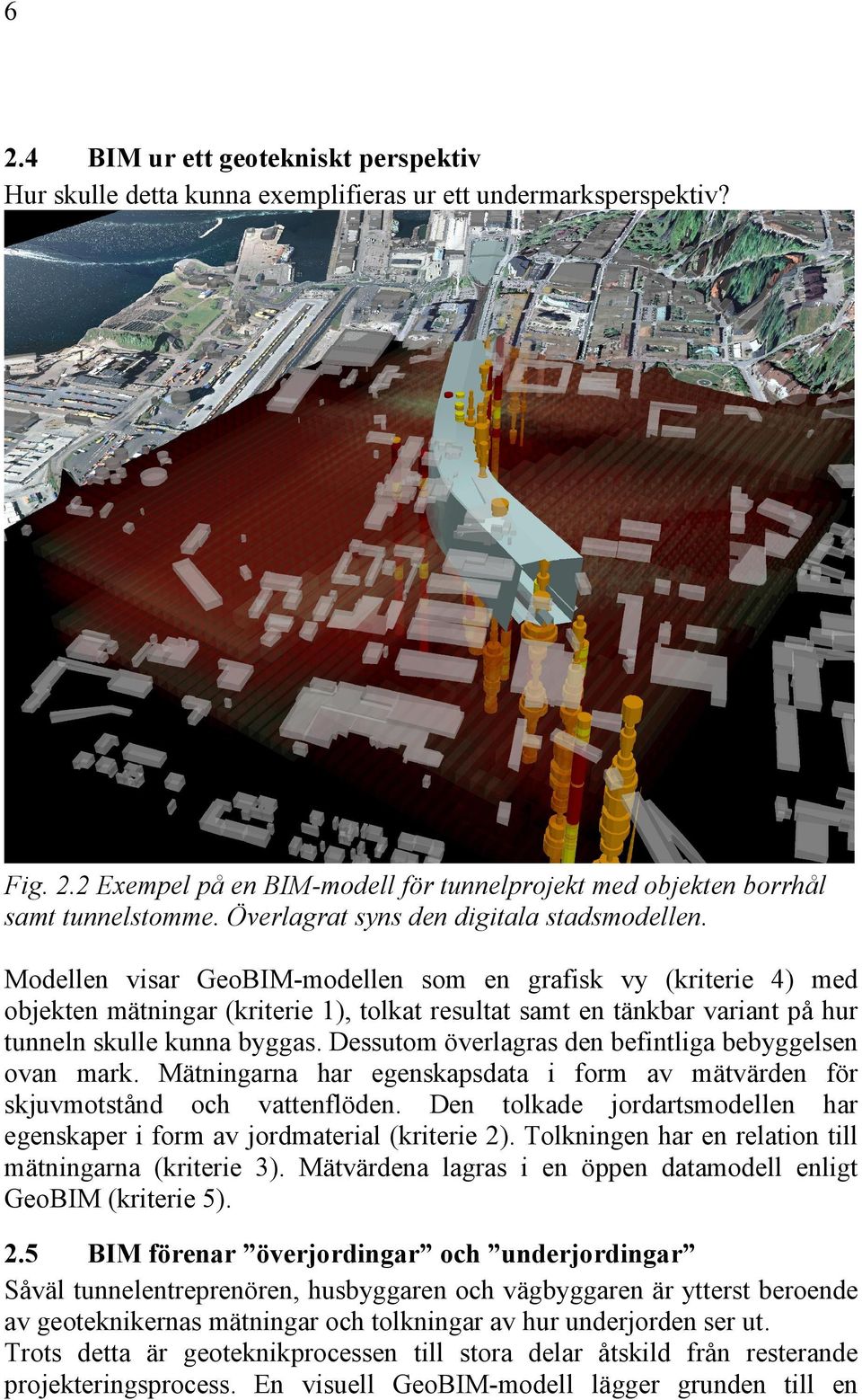 Modellen visar GeoBIM-modellen som en grafisk vy (kriterie 4) med objekten mätningar (kriterie 1), tolkat resultat samt en tänkbar variant på hur tunneln skulle kunna byggas.