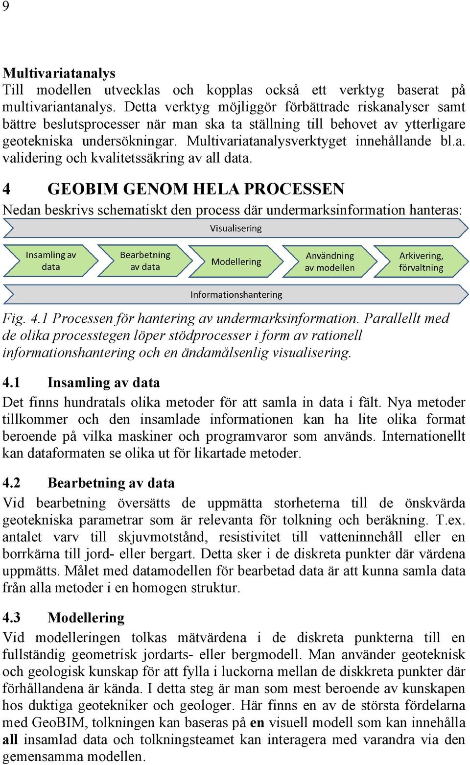 Multivariatanalysverktyget innehållande bl.a. validering och kvalitetssäkring av all data. 4 GEOBIM GENOM HELA PROCESSEN Nedan beskrivs schematiskt den process där undermarksinformation hanteras: Fig.