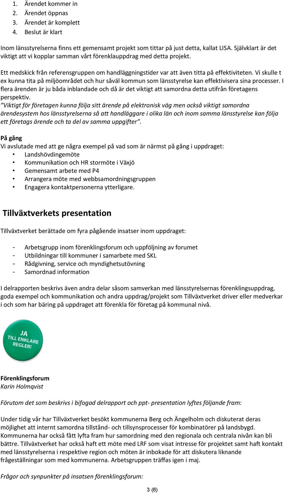 Vi skulle t ex kunna tita på miljöområdet och hur såväl kommun som länsstyrelse kan effektivisera sina processer.