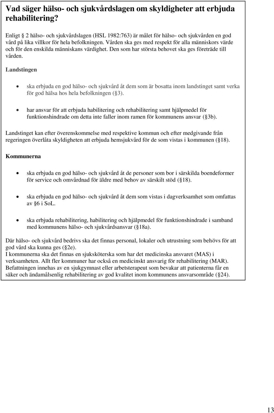 Vården ska ges med respekt för alla människors värde och för den enskilda människans värdighet. Den som har största behovet ska ges företräde till vården.