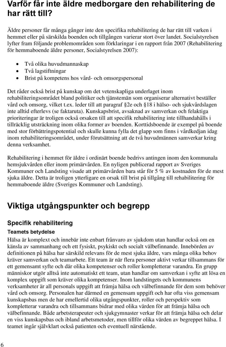 Socialstyrelsen lyfter fram följande problemområden som förklaringar i en rapport från 2007 (Rehabilitering för hemmaboende äldre personer, Socialstyrelsen 2007): Två olika huvudmannaskap Två