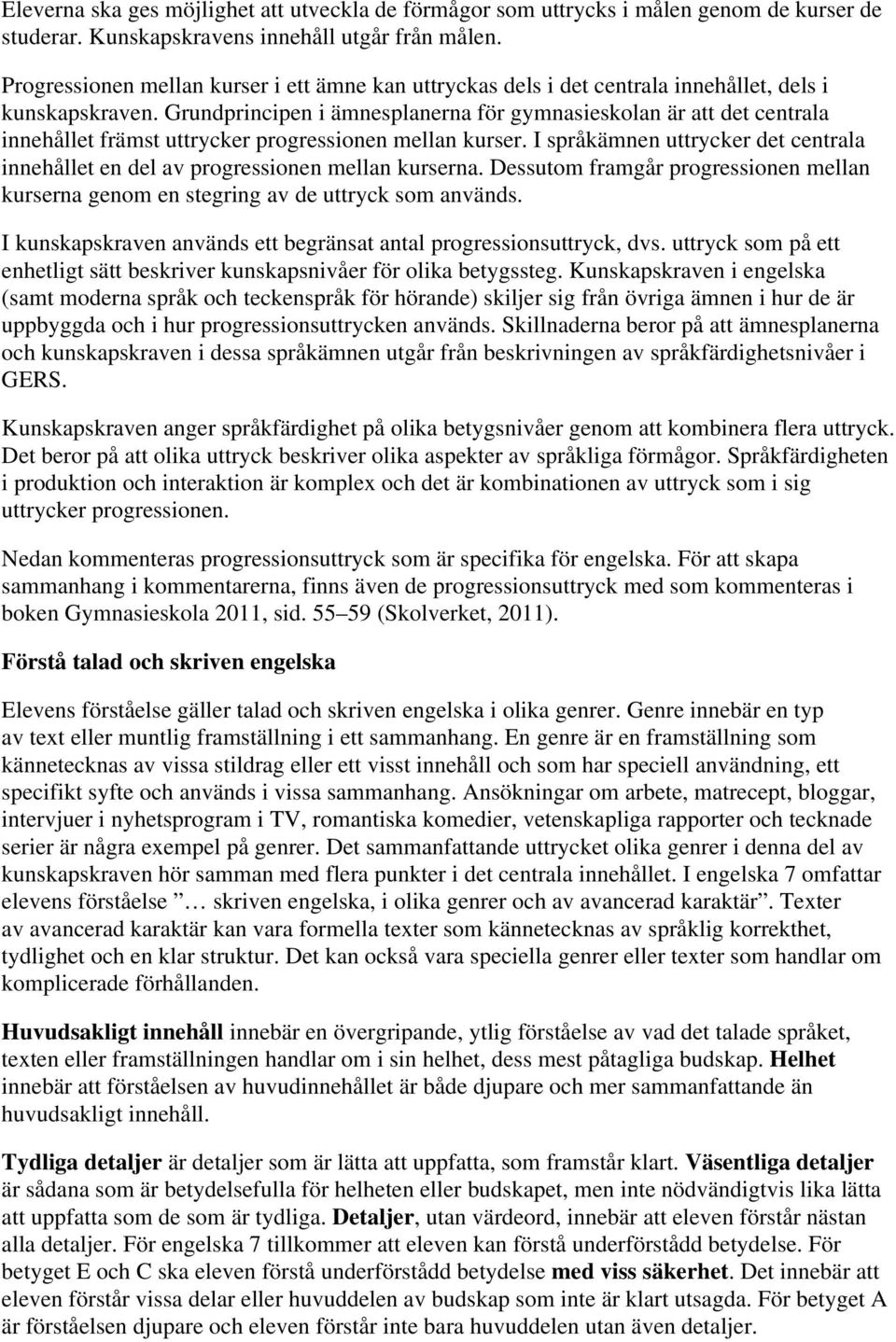 Grundprincipen i ämnesplanerna för gymnasieskolan är att det centrala innehållet främst uttrycker progressionen mellan kurser.