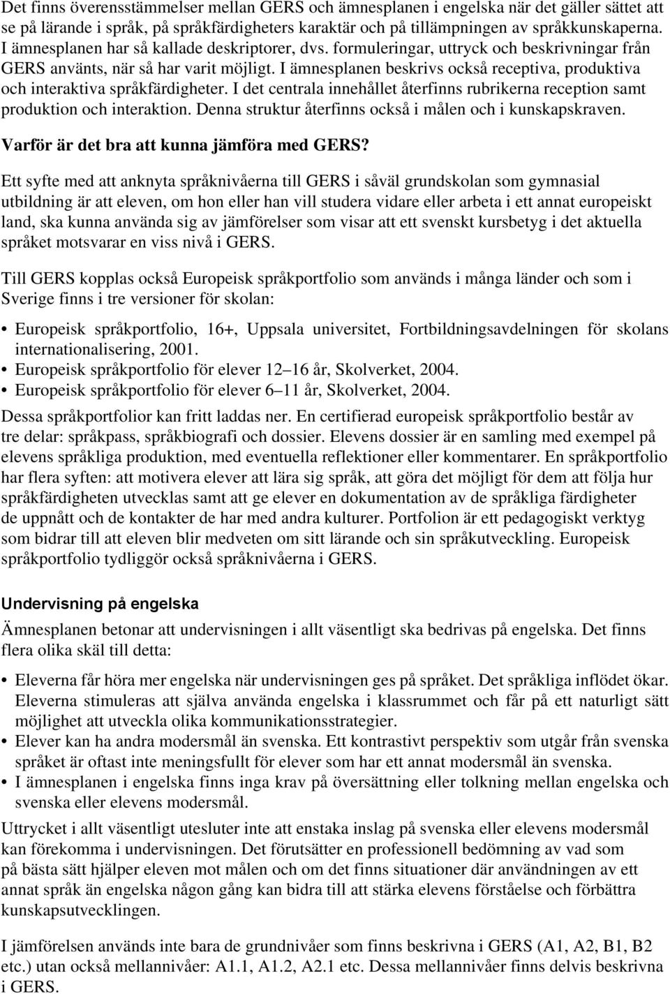 I ämnesplanen beskrivs också receptiva, produktiva och interaktiva språkfärdigheter. I det centrala innehållet återfinns rubrikerna reception samt produktion och interaktion.