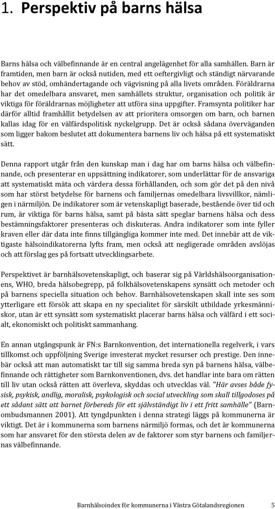 Föräldrarna har det omedelbara ansvaret, men samhällets struktur, organisation och politik är viktiga för föräldrarnas möjligheter att utföra sina uppgifter.