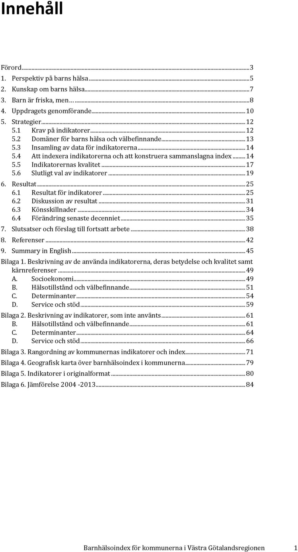 .. 14 5.5 5.6 Indikatorernas kvalitet... 17 Slutligt val av indikatorer... 19 6. Resultat... 25 6.1 Resultat för indikatorer... 25 6.2 Diskussion av resultat... 31 6.3 Könsskillnader... 34 6.