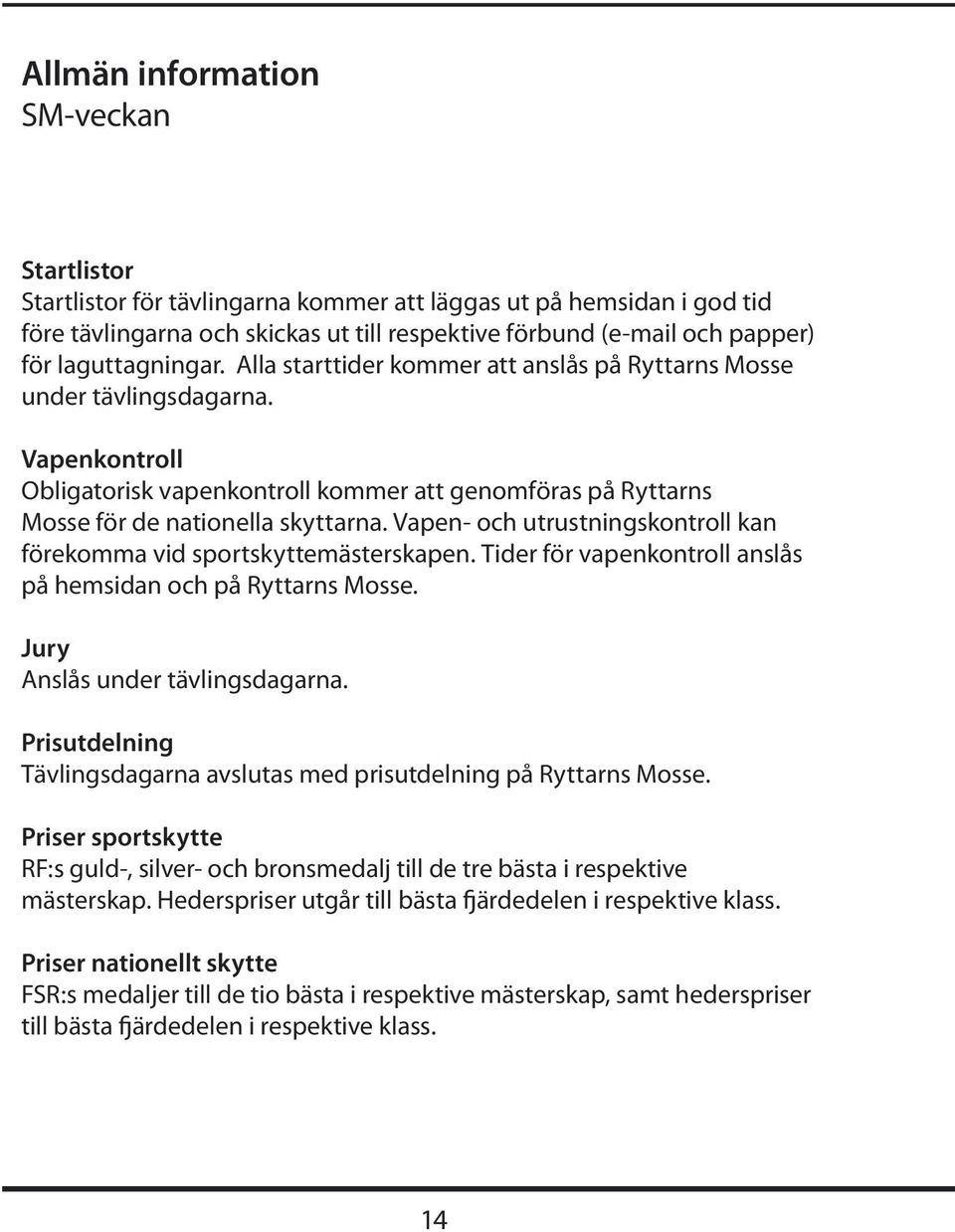 Vapen- och utrustningskontroll kan förekomma vid sportskyttemästerskapen. Tider för vapenkontroll anslås på hemsidan och på Ryttarns Mosse. Jury Anslås under tävlingsdagarna.