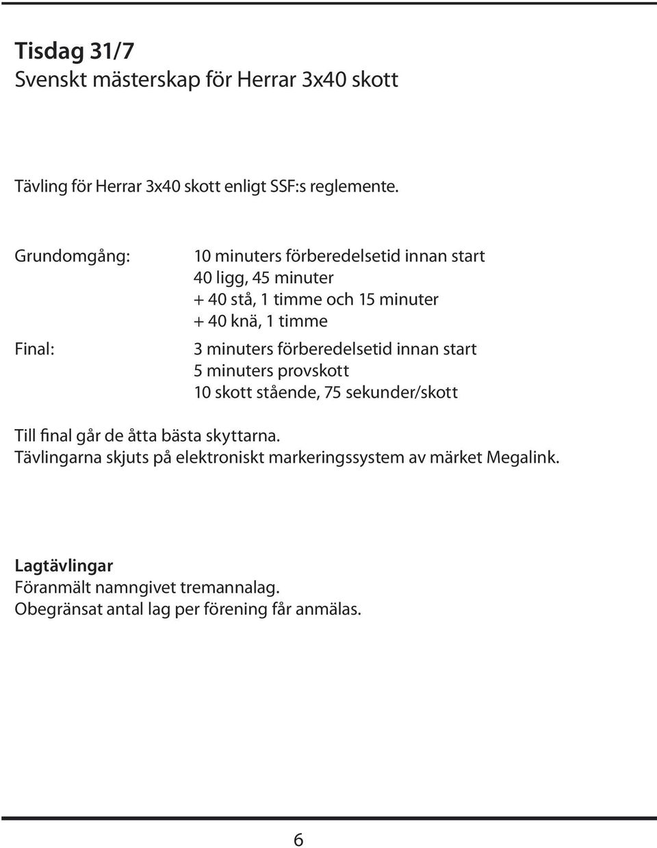 minuters förberedelsetid innan start 5 minuters provskott 10 skott stående, 75 sekunder/skott Till final går de åtta bästa skyttarna.