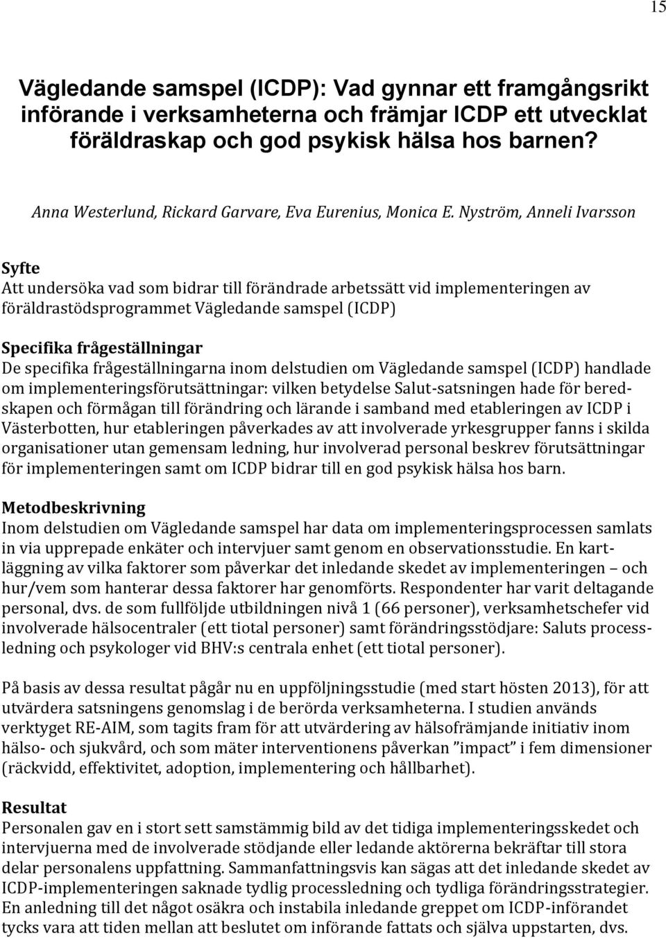 Nyström, Anneli Ivarsson Syfte Att undersöka vad som bidrar till förändrade arbetssätt vid implementeringen av föräldrastödsprogrammet Vägledande samspel (ICDP) Specifika frågeställningar De