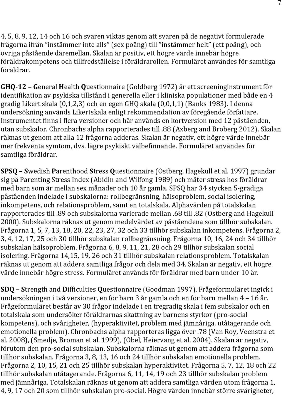 GHQ-12 General Health Questionnaire (Goldberg 1972) är ett screeninginstrument för identifikation av psykiska tillstånd i generella eller i kliniska populationer med både en 4 gradig Likert skala