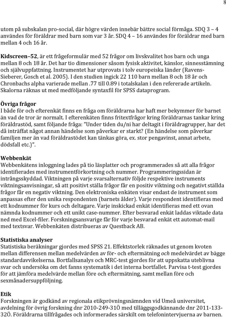 Instrumentet har utprovats i tolv europeiska länder (Ravens- Sieberer, Gosch et al. 2005). I den studien ingick 22 110 barn mellan 8 och 18 år och Chronbachs alpha varierade mellan.77 till 0.