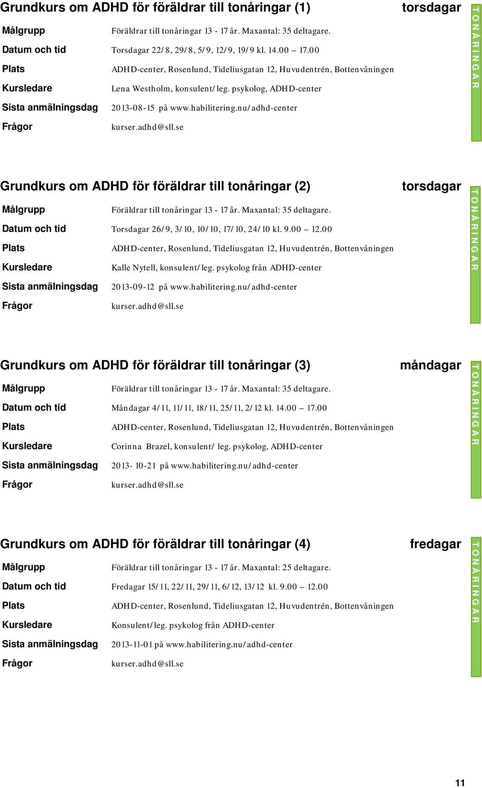 Maxantal: 35 deltagare. Datum och tid Torsdagar 26/9, 3/10, 10/10, 17/10, 24/10 kl. 9.00 12.00 Kalle Nytell, konsulent/leg. psykolog från ADHD-center torsdagar 2013-09-12 på www.habilitering.