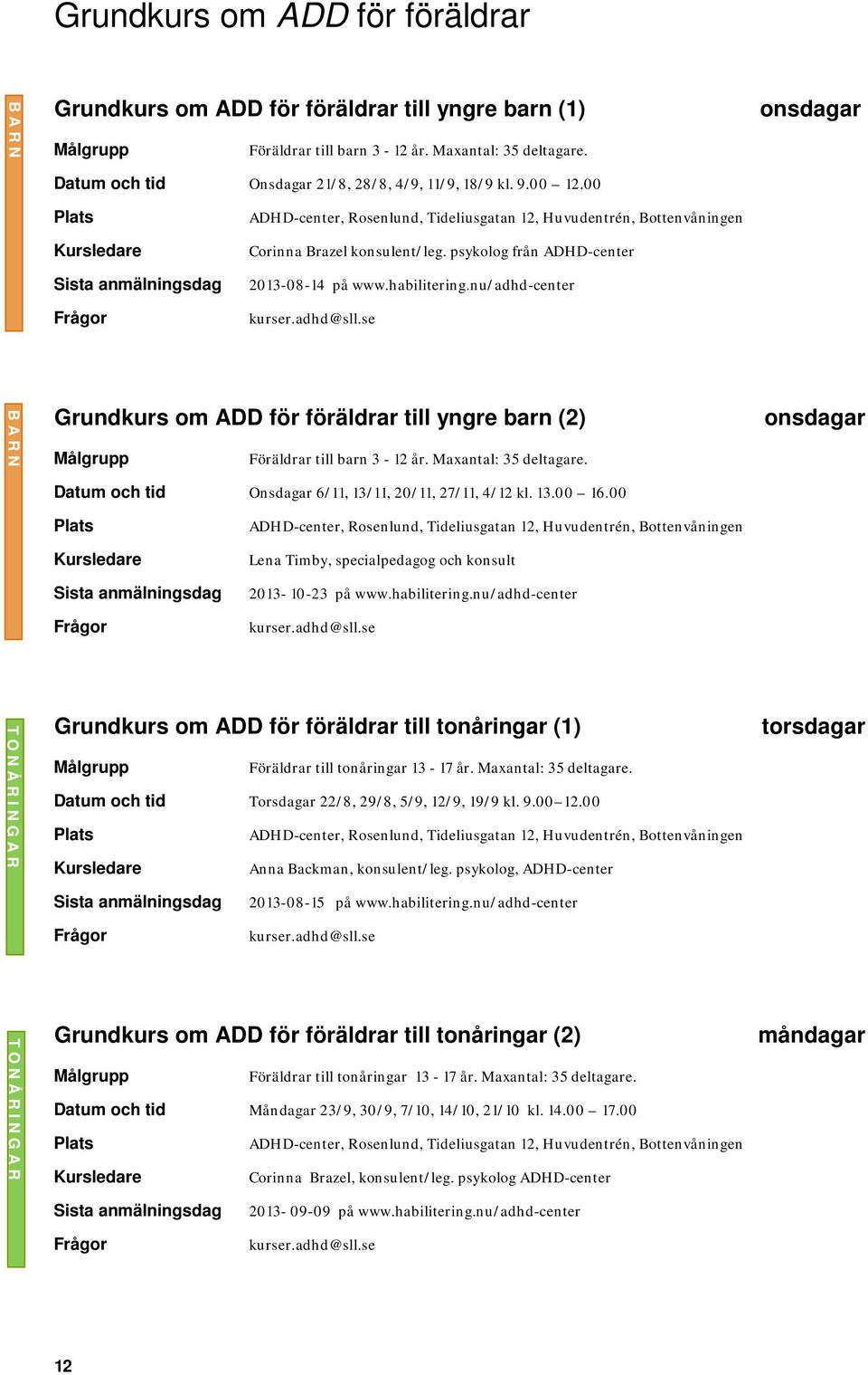 Maxantal: 35 deltagare. Datum och tid Onsdagar 6/11, 13/11, 20/11, 27/11, 4/12 kl. 13.00 16.00 Lena Timby, specialpedagog och konsult 2013-10-23 på www.habilitering.