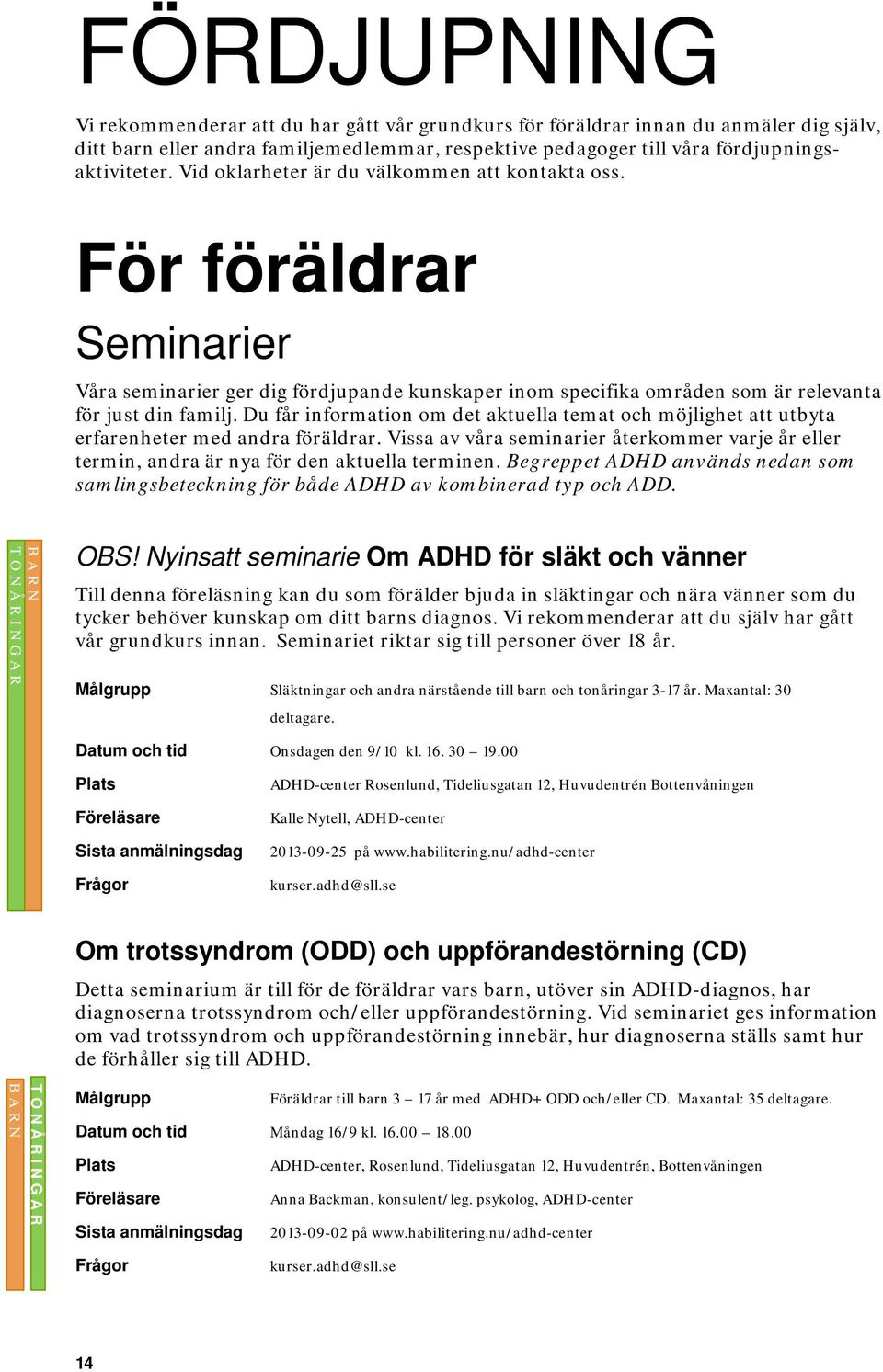 Du får information om det aktuella temat och möjlighet att utbyta erfarenheter med andra föräldrar. Vissa av våra seminarier återkommer varje år eller termin, andra är nya för den aktuella terminen.