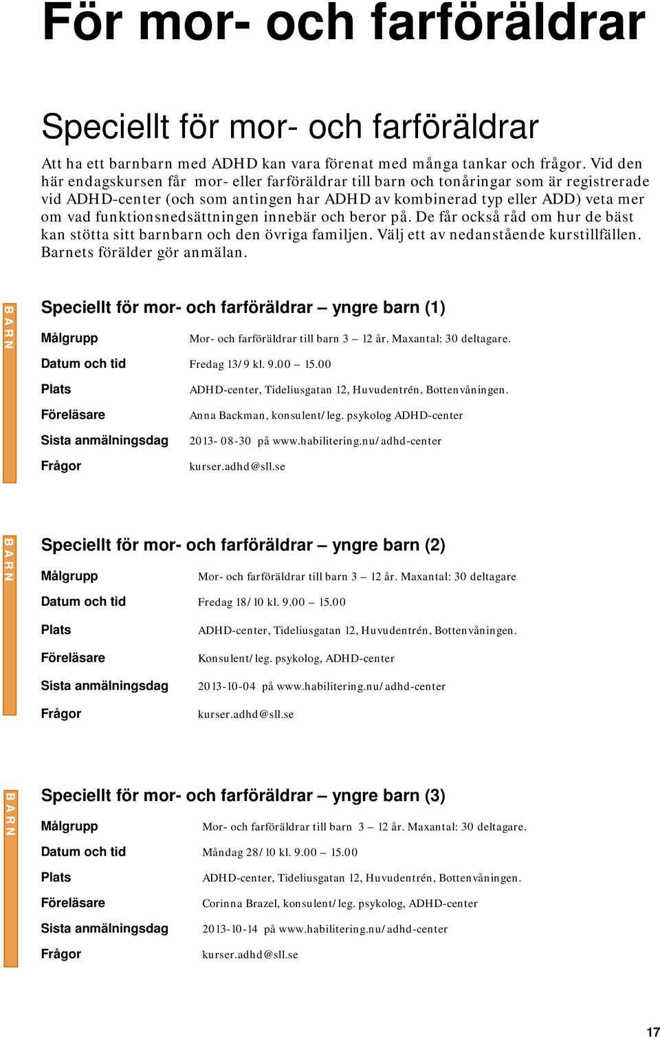 funktionsnedsättningen innebär och beror på. De får också råd om hur de bäst kan stötta sitt barnbarn och den övriga familjen. Välj ett av nedanstående kurstillfällen. Barnets förälder gör anmälan.