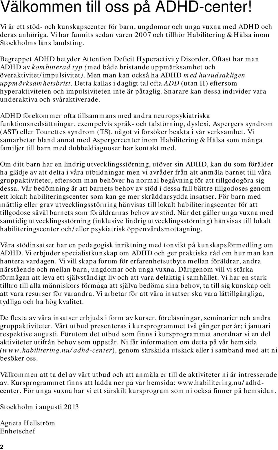 Oftast har man ADHD av kombinerad typ (med både bristande uppmärksamhet och överaktivitet/impulsivitet). Men man kan också ha ADHD med huvudsakligen uppmärksamhetsbrist.