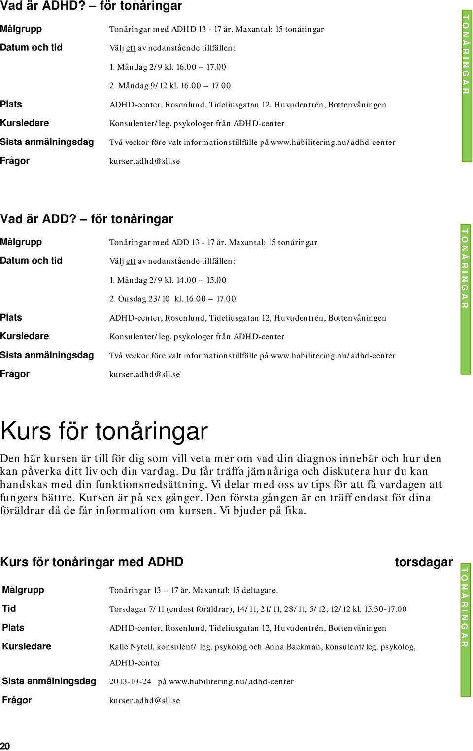 Maxantal: 15 tonåringar Välj ett av nedanstående tillfällen: 1. Måndag 2/9 kl. 14.00 15.00 2. Onsdag 23/10 kl. 16.00 17.00 Konsulenter/leg.