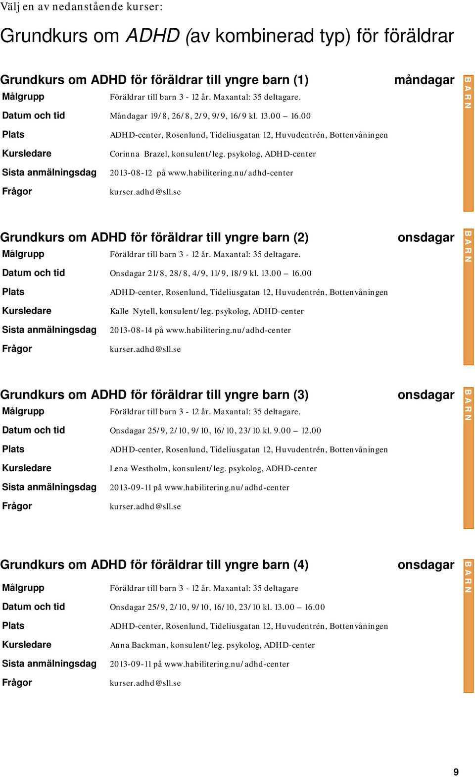 nu/adhd-center Grundkurs om ADHD för föräldrar till yngre barn (2) Föräldrar till barn 3-12 år. Maxantal: 35 deltagare. måndagar onsdagar Datum och tid Onsdagar 21/8, 28/8, 4/9, 11/9, 18/9 kl. 13.