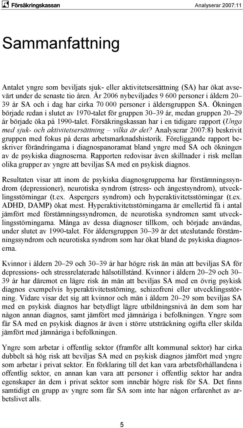 Ökningen började redan i slutet av 197-talet för gruppen 3 39 år, medan gruppen 2 29 år började öka på 199-talet.