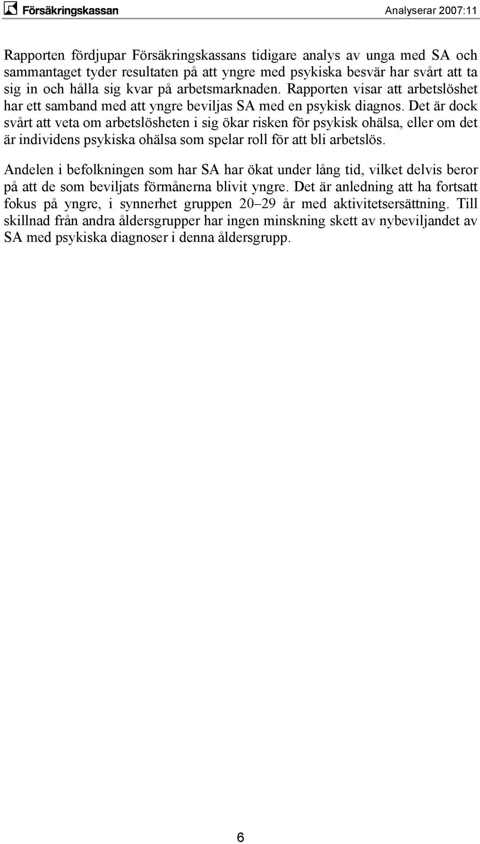 Det är dock svårt att veta om arbetslösheten i sig ökar risken för psykisk ohälsa, eller om det är individens psykiska ohälsa som spelar roll för att bli arbetslös.