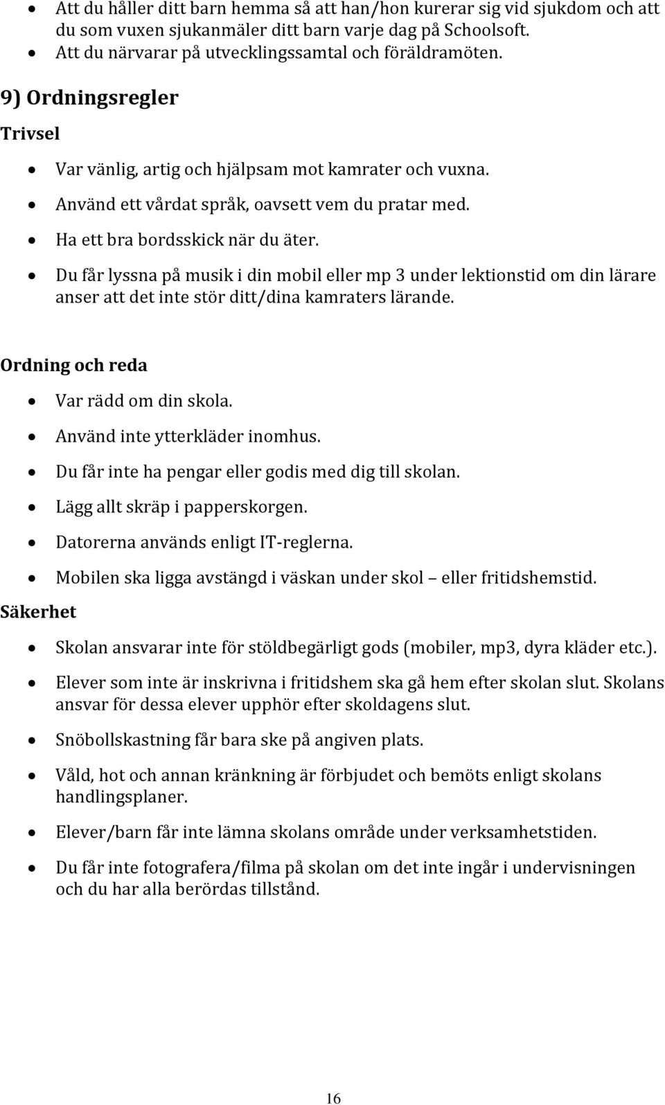 Du får lyssna på musik i din mobil eller mp 3 under lektionstid om din lärare anser att det inte stör ditt/dina kamraters lärande. Ordning och reda Var rädd om din skola.