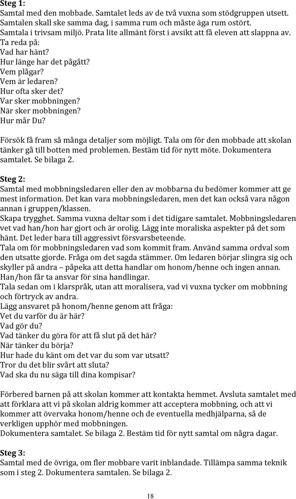 När sker mobbningen? Hur mår Du? Försök få fram så många detaljer som möjligt. Tala om för den mobbade att skolan tänker gå till botten med problemen. Bestäm tid för nytt möte. Dokumentera samtalet.