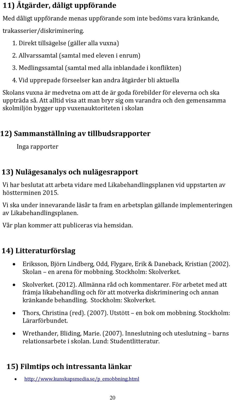 Vid upprepade förseelser kan andra åtgärder bli aktuella Skolans vuxna är medvetna om att de är goda förebilder för eleverna och ska uppträda så.