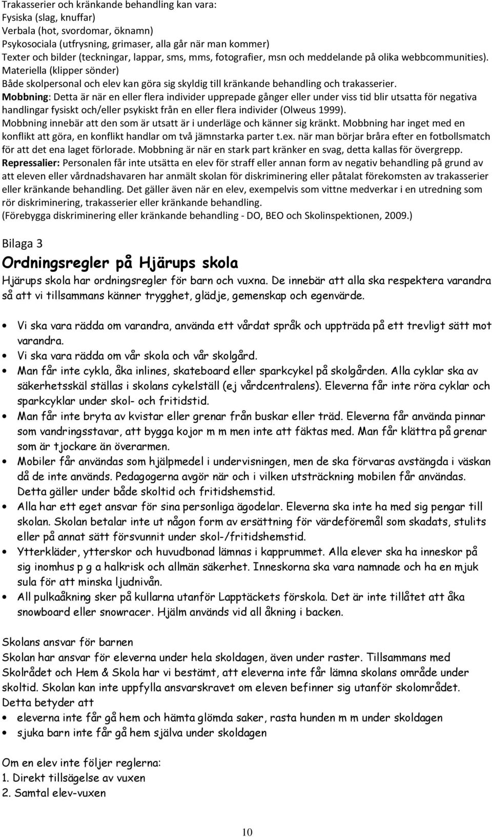 Mobbning: Detta är när en eller flera individer upprepade gånger eller under viss tid blir utsatta för negativa handlingar fysiskt och/eller psykiskt från en eller flera individer (Olweus 1999).