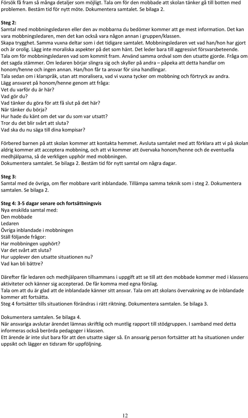 Skapa trygghet. Samma vuxna deltar som i det tidigare samtalet. Mobbningsledaren vet vad han/hon har gjort och är orolig. Lägg inte moraliska aspekter på det som hänt.